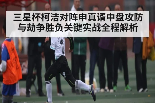 三星杯柯洁对阵申真谞中盘攻防与劫争胜负关键实战全程解析