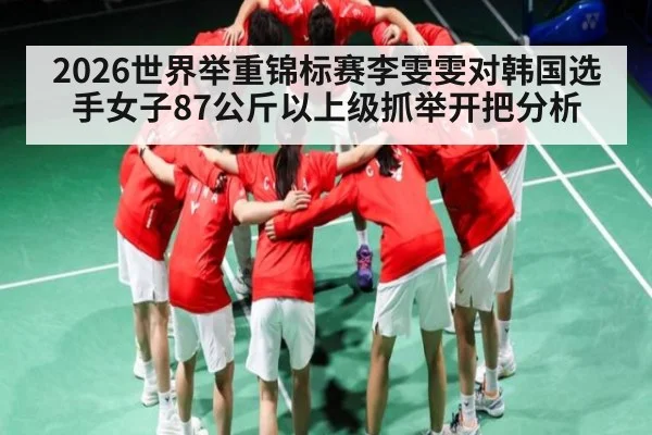 2026世界举重锦标赛李雯雯对韩国选手女子87公斤以上级抓举开把分析